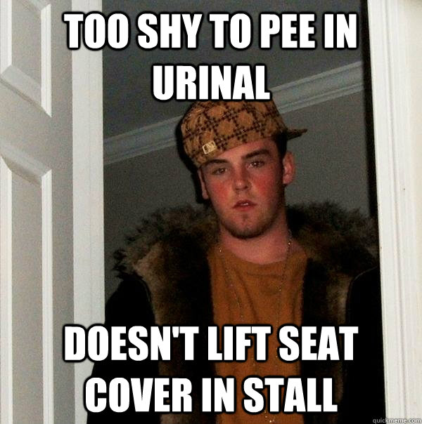 Too shy to pee in urinal Doesn't lift seat cover in stall  Scumbag Steve