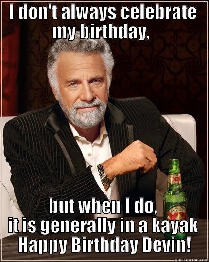 I DON'T ALWAYS CELEBRATE MY BIRTHDAY,  BUT WHEN I DO, IT IS GENERALLY IN A KAYAK  HAPPY BIRTHDAY DEVIN! The Most Interesting Man In The World