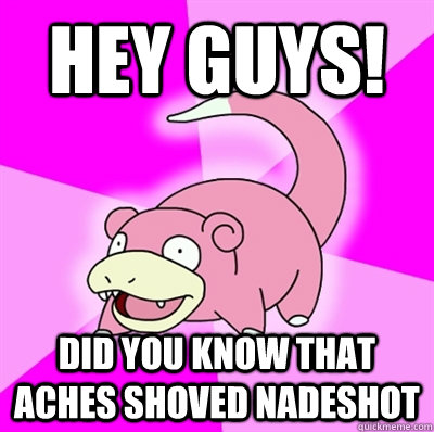 Hey guys! Did you know that aches shoved Nadeshot  Slowpoke Earthquake