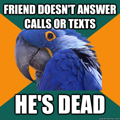 friend doesn't answer calls or texts He's dead  Paranoid Parrot