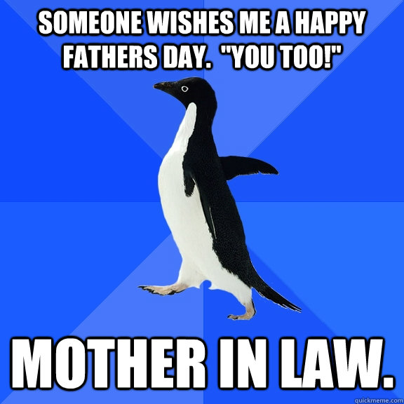 Someone wishes me a Happy Fathers Day.  