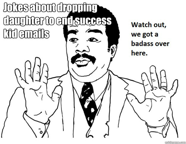 Jokes about dropping daughter to end success kid emails - Jokes about dropping daughter to end success kid emails  We Got A Badass Over Here