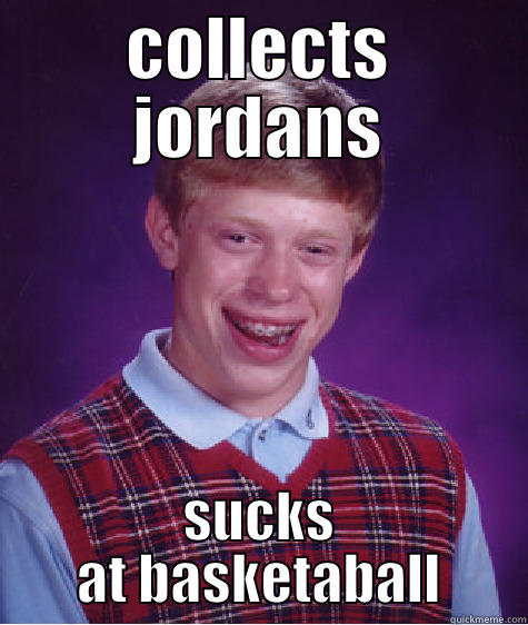 COLLECTS JORDANS SUCKS AT BASKETABALL Bad Luck Brian