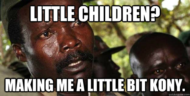 Little Children? Making me a little bit Kony.  