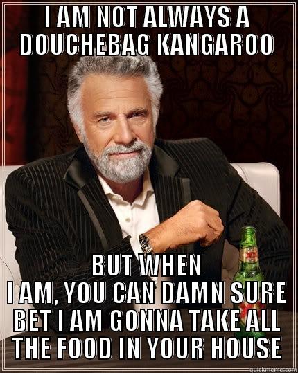 I AM NOT ALWAYS A DOUCHEBAG KANGAROO BUT WHEN I AM, YOU CAN DAMN SURE BET I AM GONNA TAKE ALL THE FOOD IN YOUR HOUSE The Most Interesting Man In The World