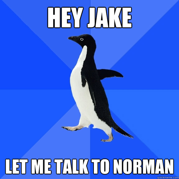 hey jake let me talk to norman  Socially Awkward Penguin