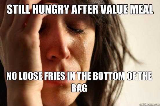 Still hungry after value meal No loose fries in the bottom of the bag  First World Problems