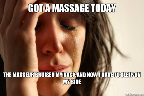 Got a massage today The masseur bruised my back and now I have to sleep on my side  First World Problems