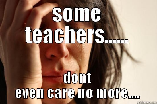 SOME TEACHERS...... DONT EVEN CARE NO MORE.... First World Problems
