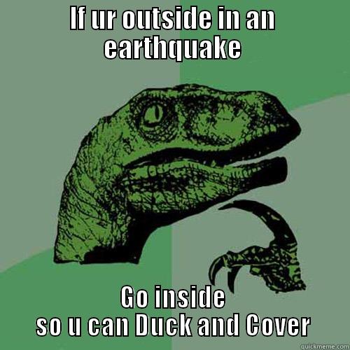 IF UR OUTSIDE IN AN EARTHQUAKE GO INSIDE SO U CAN DUCK AND COVER Philosoraptor
