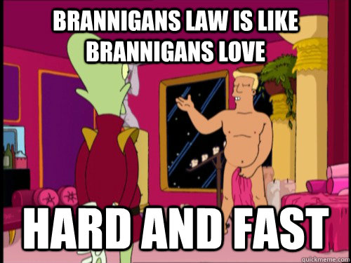 Brannigans law is like brannigans love HARD AND FAST  Zapp Brannigan