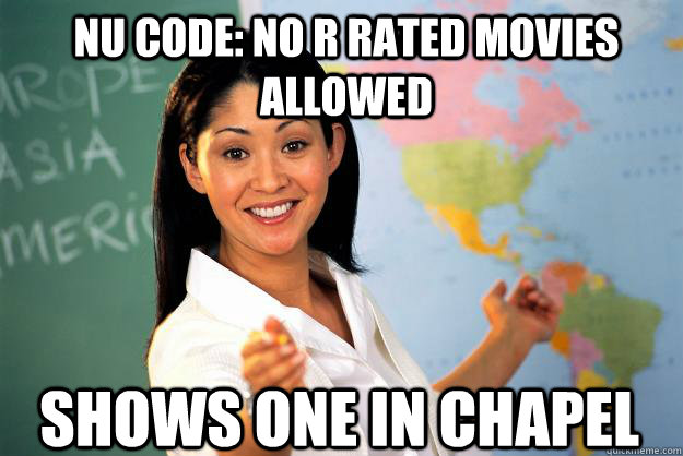 NU Code: No R rated movies allowed shows one in chapel  Unhelpful High School Teacher