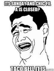 Its Sunday and chic fil a is closed? Taco Bell it is  Yao meme
