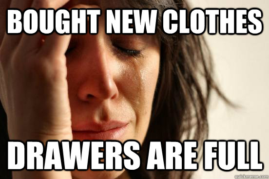 bought new clothes drawers are full  First World Problems