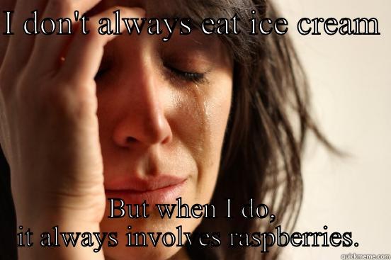 I DON'T ALWAYS EAT ICE CREAM  BUT WHEN I DO, IT ALWAYS INVOLVES RASPBERRIES.  First World Problems