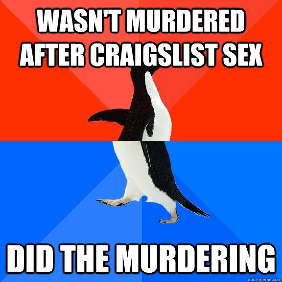Wasn't murdered after Craigslist sex Did the murdering  Socially Awesome Awkward Penguin