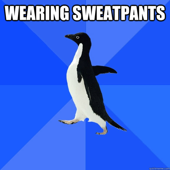 Wearing sweatpants   Socially Awkward Penguin