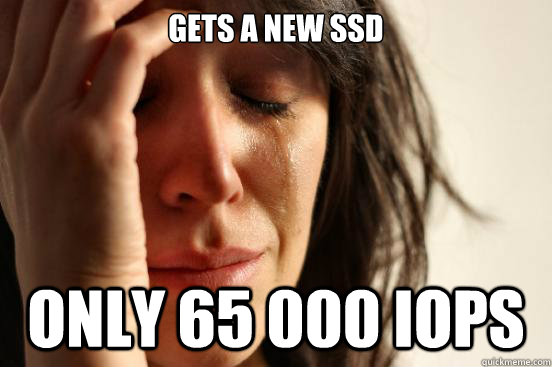 Gets a new SSD Only 65 000 IOPS  First World Problems