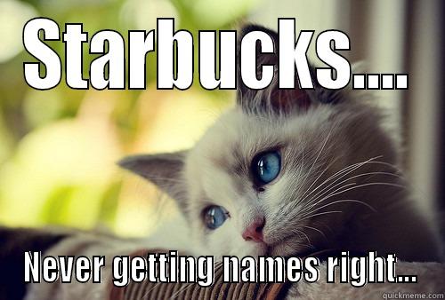 STARBUCKS.... NEVER GETTING NAMES RIGHT... First World Problems Cat