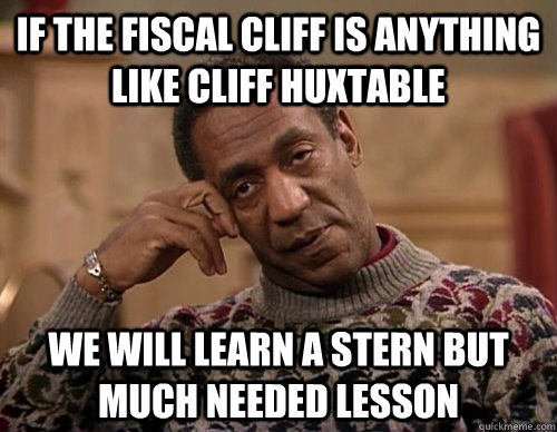 IF the fiscal cliff is anything like cliff huxtable we will learn a stern but much needed lesson - IF the fiscal cliff is anything like cliff huxtable we will learn a stern but much needed lesson  Misc