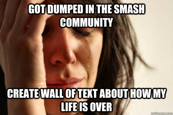 got dumped in the smash community create wall of text about how my life is over  First World Problems
