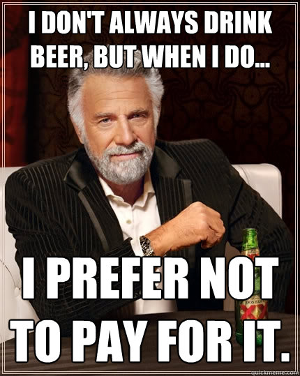 I don't always drink beer, but when I do... I prefer not to pay for it.  The Most Interesting Man In The World