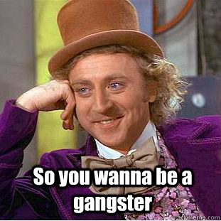  So you wanna be a gangster  Creepy Wonka