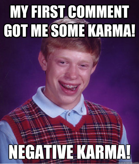 My first comment got me some karma!  NEGATIVE KARMA! - My first comment got me some karma!  NEGATIVE KARMA!  Bad Luck Brian