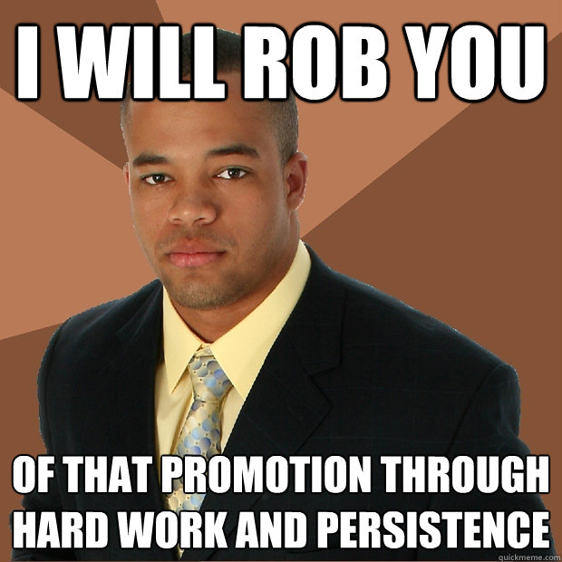 i will rob you of that promotion through hard work and persistence - i will rob you of that promotion through hard work and persistence  Successful Black Man