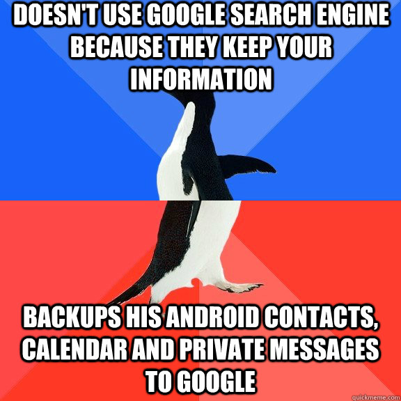 Doesn't use google search engine because they keep your information backups his android contacts, calendar and private messages to google  Socially Awkward Awesome Penguin