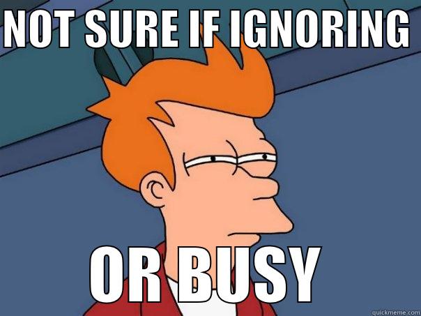 NOT SURE IF IGNORING  OR BUSY Futurama Fry