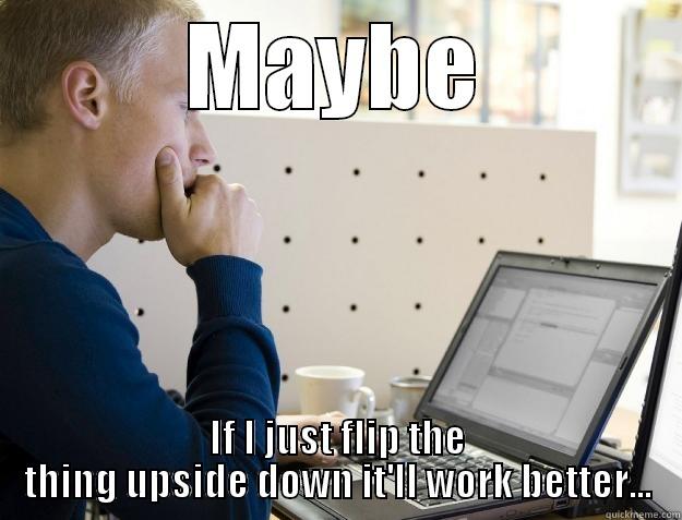 MAYBE IF I JUST FLIP THE THING UPSIDE DOWN IT'LL WORK BETTER... Programmer
