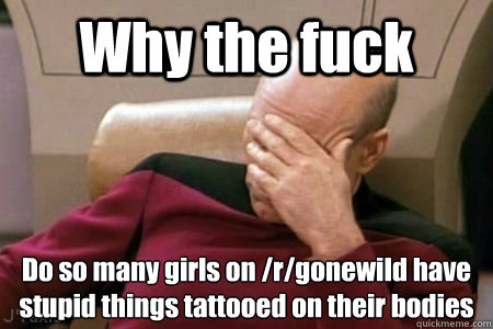 Why the fuck Do so many girls on /r/gonewild have stupid things tattooed on their bodies  Facepalm Picard