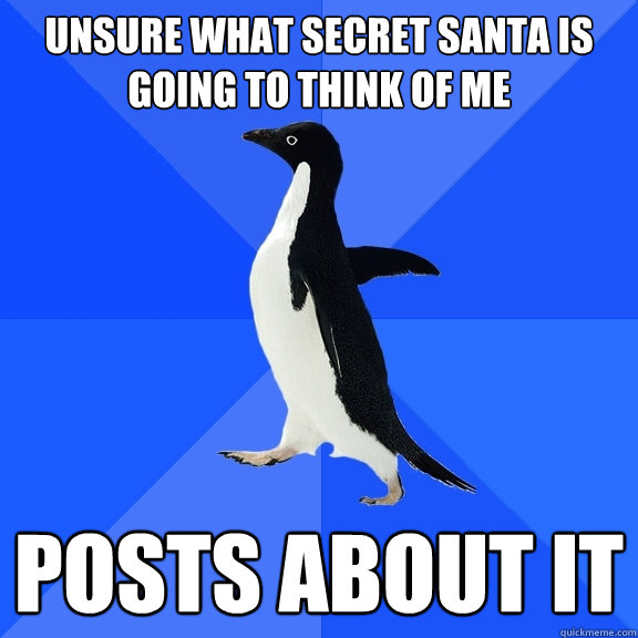 Unsure what secret santa is going to think of me posts about it  Socially Awkward Penguin