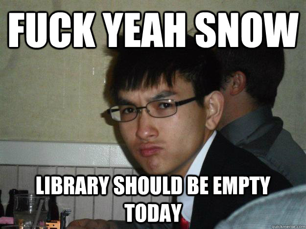 Fuck yeah Snow Library should be empty today - Fuck yeah Snow Library should be empty today  Rebellious Asian