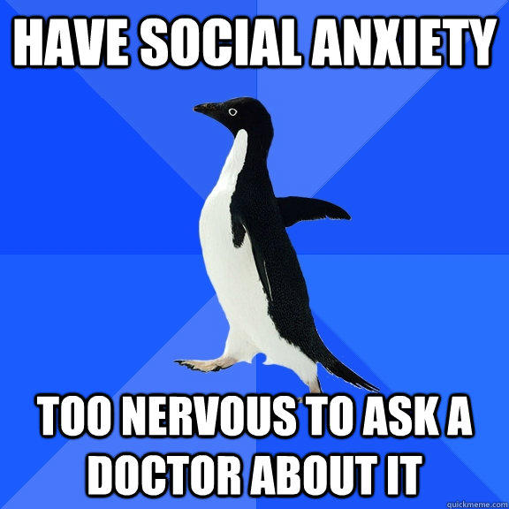 Have Social Anxiety Too nervous to ask a doctor about it  Socially Awkward Penguin