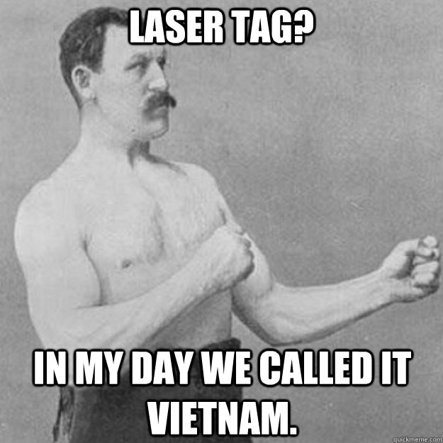 Laser Tag? In my day we called it Vietnam.  overly manly man