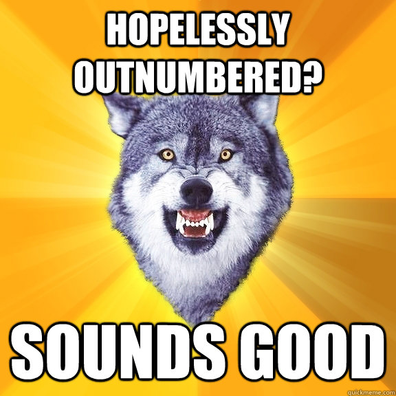 Hopelessly outnumbered? Sounds good - Hopelessly outnumbered? Sounds good  Courage Wolf