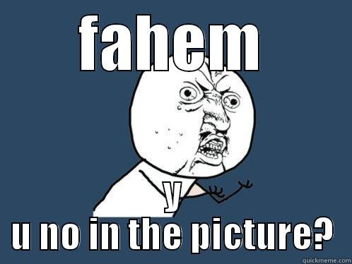 FAHEM Y U NO IN THE PICTURE? Y U No