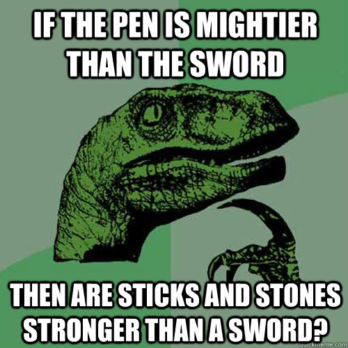 if the pen is mightier than the sword then are sticks and stones stronger than a sword?  Philosoraptor