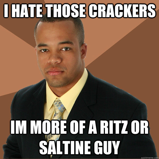 I hate those crackers  im more of a ritz or saltine guy - I hate those crackers  im more of a ritz or saltine guy  Successful Black Man