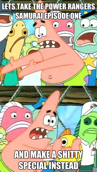 Lets take the Power Rangers Samurai episode one And make a shitty special instead  Push it somewhere else Patrick
