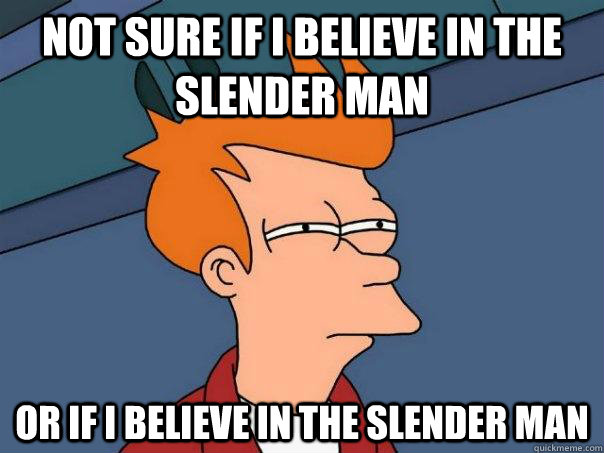 Not sure If I believe in the slender man or if i believe in the slender man  Futurama Fry
