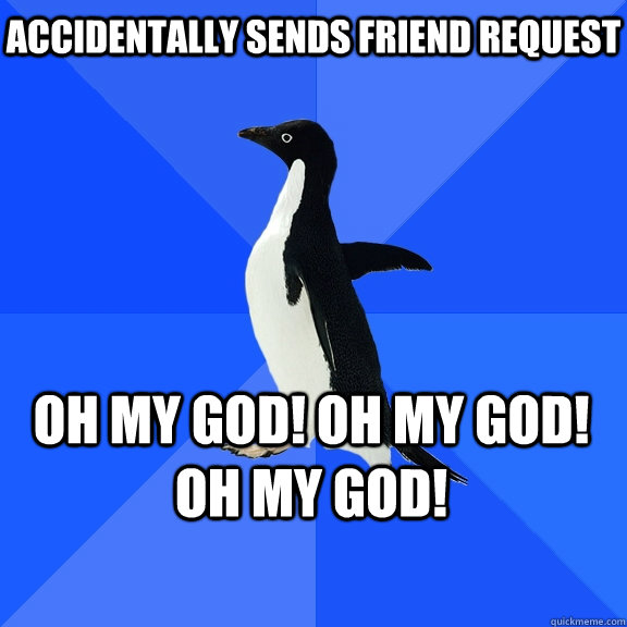 accidentally sends friend request oh my god! oh my god! oh my god!  Socially Awkward Penguin