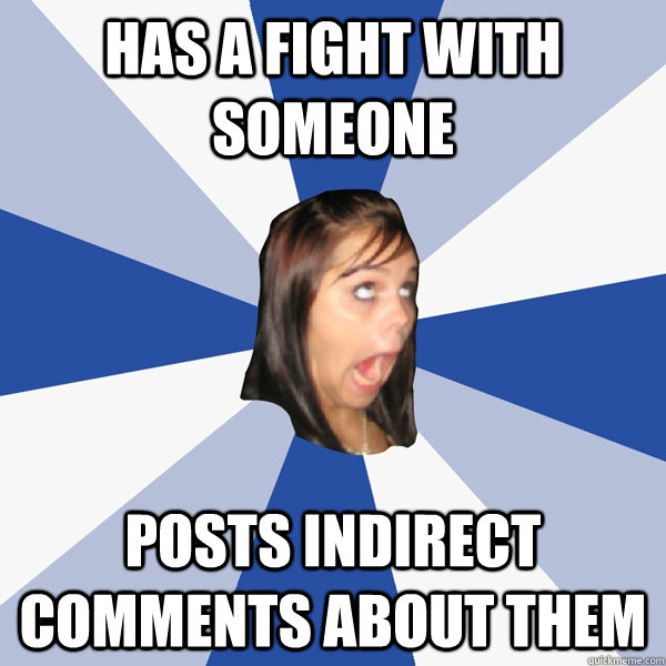has a fight with someone posts indirect comments about them  Annoying Facebook Girl