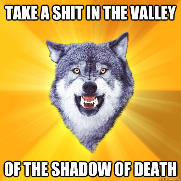 Take a shit in the valley Of the shadow of death  Courage Wolf