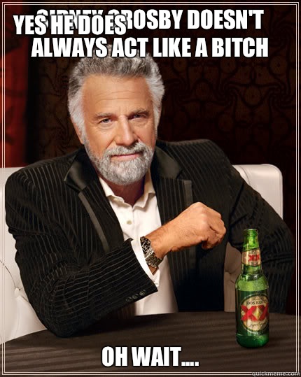 Sidney Crosby doesn't always act like a bitch Oh wait.... Yes he does  Dos Equis man
