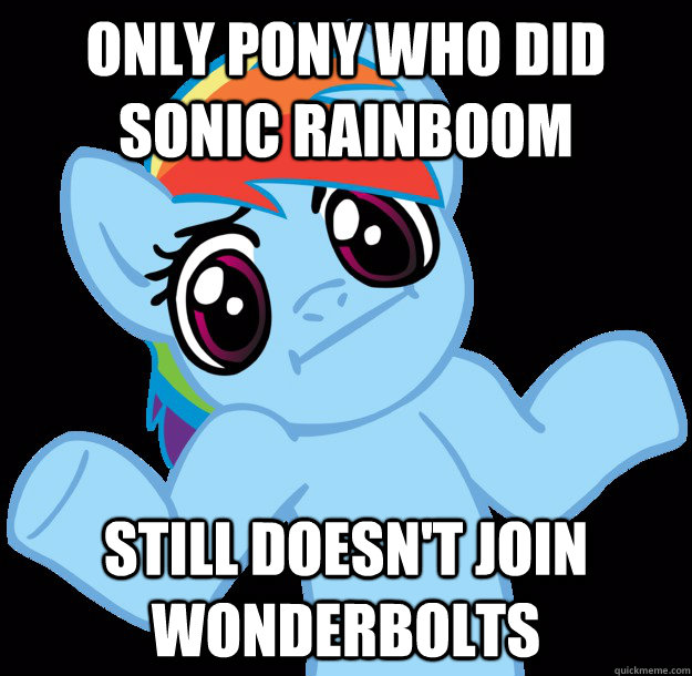 only pony who did sonic rainboom still doesn't join Wonderbolts - only pony who did sonic rainboom still doesn't join Wonderbolts  Shrugging Rainbow Dash