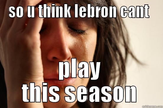 SO U THINK LEBRON CANT  PLAY THIS SEASON First World Problems