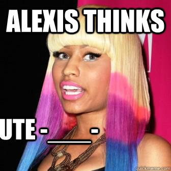 alexis thinks  she cute -___- - alexis thinks  she cute -___-  nicki and alexis